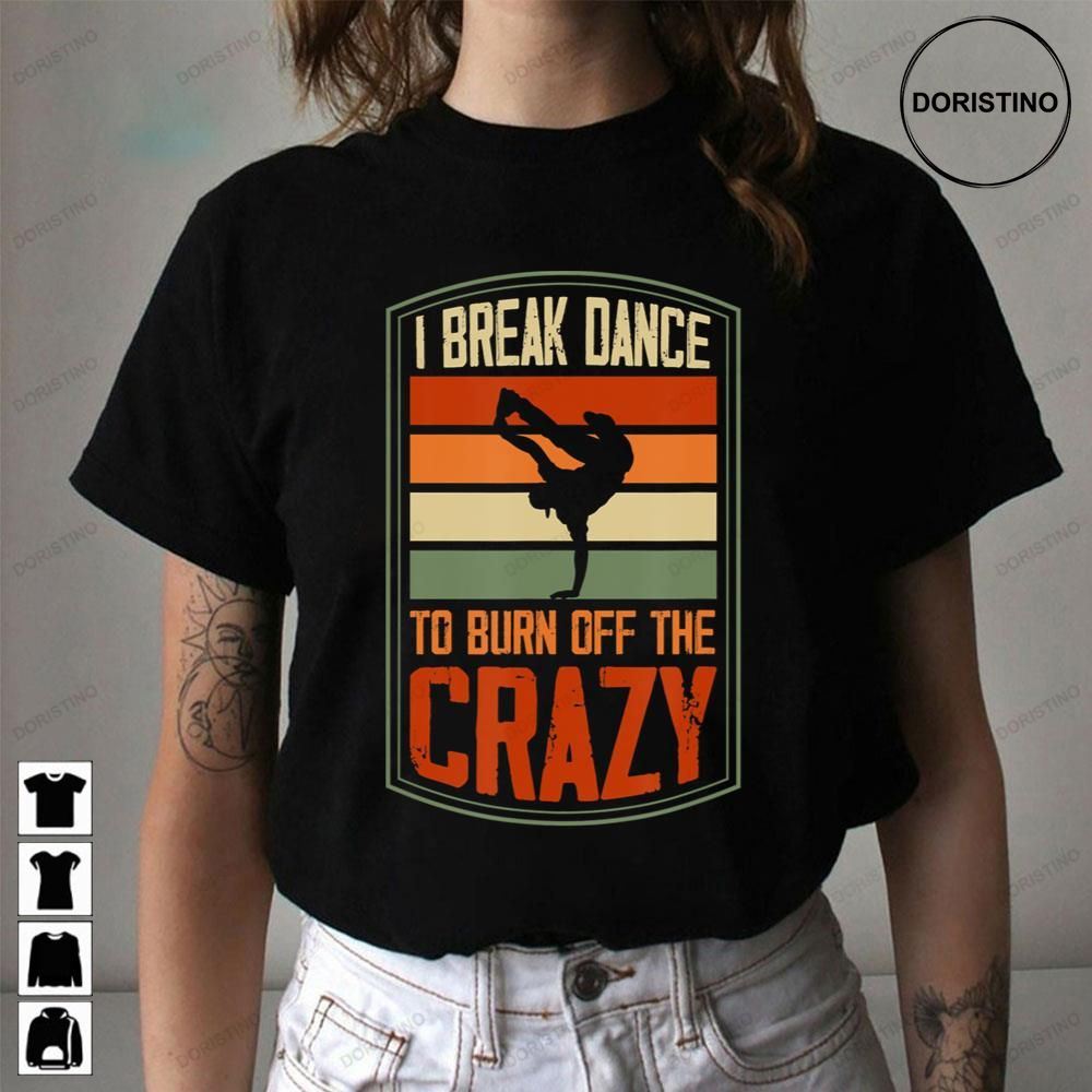 I Break Dance To Burn Off The Crazy Awesome Shirts